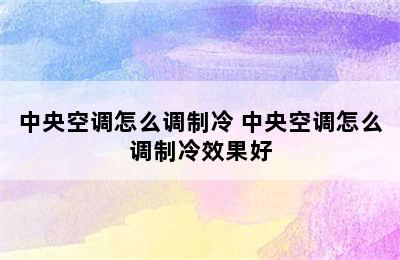 中央空调怎么调制冷 中央空调怎么调制冷效果好